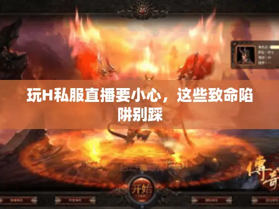 玩H私服直播要小心，这些致命陷阱别踩