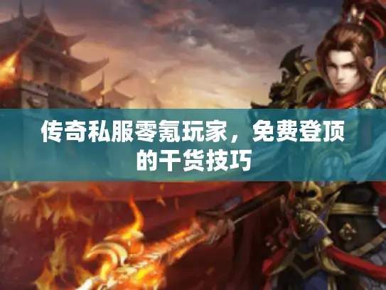 传奇私服零氪玩家，免费登顶的干货技巧