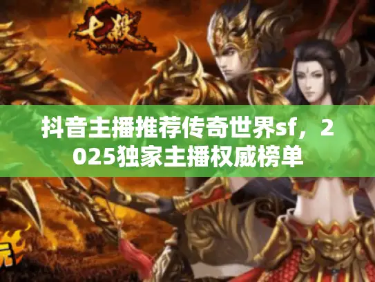 抖音主播推荐传奇世界sf，2025独家主播权威榜单