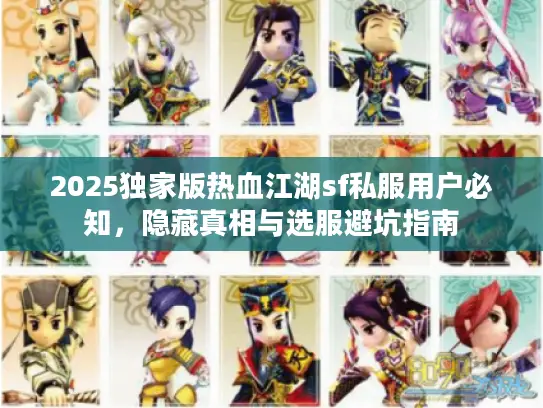 2025独家版热血江湖sf私服用户必知,隐藏真相与选服避坑指南 2025独家版热血江湖sf私服用户必知,隐藏真相与选服避坑指南