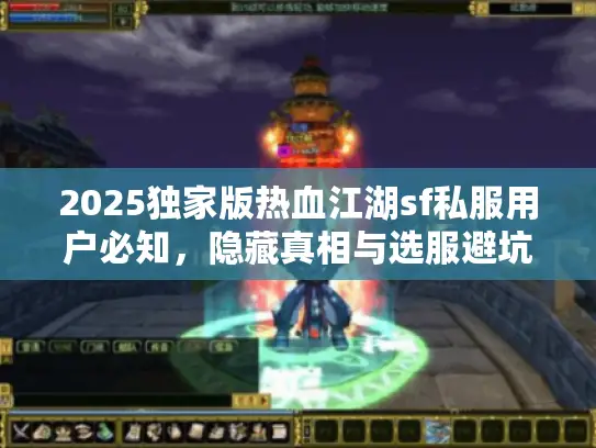 2025独家版热血江湖sf私服用户必知,隐藏真相与选服避坑指南 2025独家版热血江湖sf私服用户必知,隐藏真相与选服避坑指南