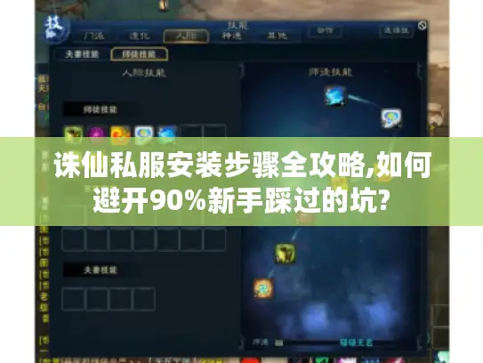 诛仙私服安装步骤全攻略,如何避开90%新手踩过的坑?