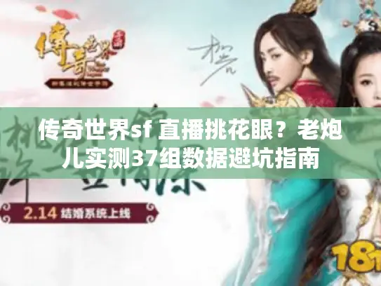 传奇世界sf 直播挑花眼？老炮儿实测37组数据避坑指南