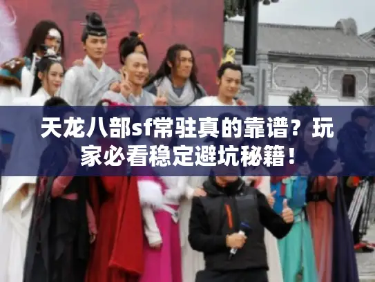 天龙八部sf常驻真的靠谱?玩家必看稳定避坑秘籍! 天龙八部sf常驻真的靠谱?玩家必看稳定避坑秘籍!