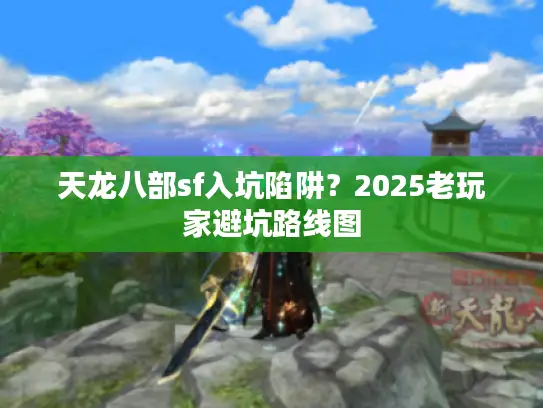 天龙八部sf入坑陷阱？2025老玩家避坑路线图