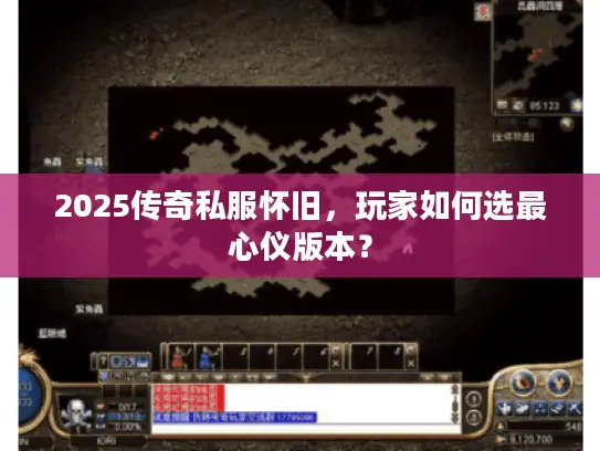 2025传奇私服怀旧，玩家如何选最心仪版本？