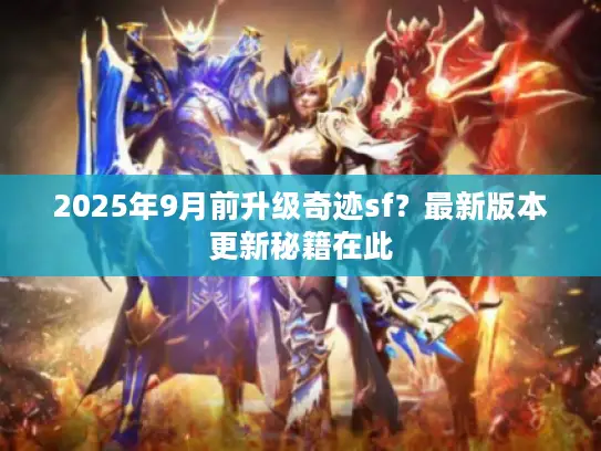 2025年9月前升级奇迹sf？最新版本更新秘籍在此