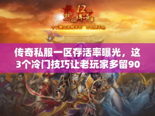 传奇私服一区存活率曝光,这3个冷门技巧让老玩家多留90天 传奇私服一区存活率曝光,这3个冷门技巧让老玩家多留90天