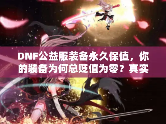 DNF公益服装备永久保值，你的装备为何总贬值为零？真实破局之道