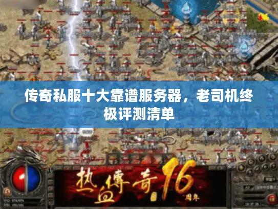 传奇私服十大靠谱服务器,老司机终极评测清单 传奇私服十大靠谱服务器,老司机终极评测清单