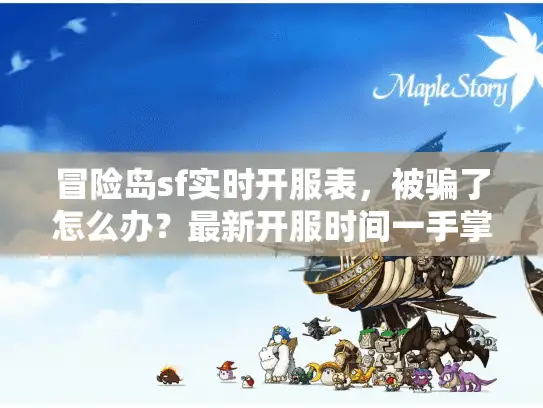 冒险岛sf实时开服表,被骗了怎么办?最新开服时间一手掌握秘诀公开 冒险岛sf实时开服表,被骗了怎么办?最新开服时间一手掌握秘诀公开