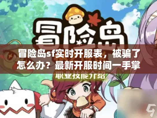 冒险岛sf实时开服表,被骗了怎么办?最新开服时间一手掌握秘诀公开 冒险岛sf实时开服表,被骗了怎么办?最新开服时间一手掌握秘诀公开
