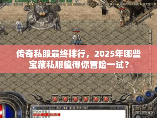 传奇私服最终排行,2025年哪些宝藏私服值得你冒险一试? 传奇私服最终排行,2025年哪些宝藏私服值得你冒险一试?