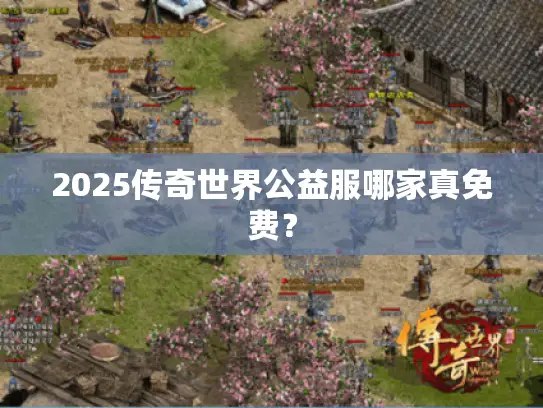 2025传奇世界公益服哪家真免费？