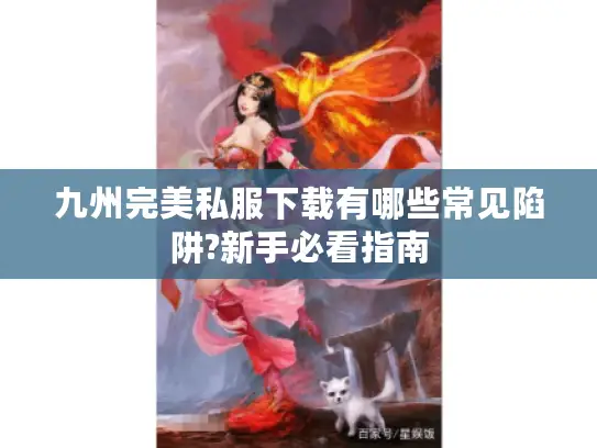 九州完美私服下载有哪些常见陷阱?新手必看指南