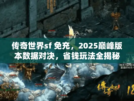 传奇世界sf 免充，2025巅峰版本数据对决，省钱玩法全揭秘