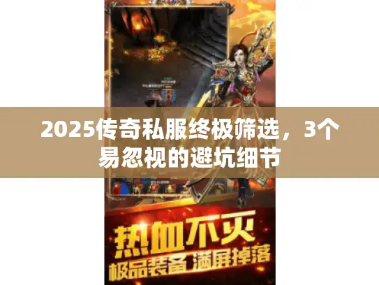 2025传奇私服终极筛选,3个易忽视的避坑细节 2025传奇私服终极筛选,3个易忽视的避坑细节