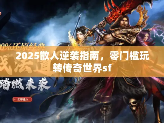 2025散人逆袭指南,零门槛玩转传奇世界sf 2025散人逆袭指南,零门槛玩转传奇世界sf