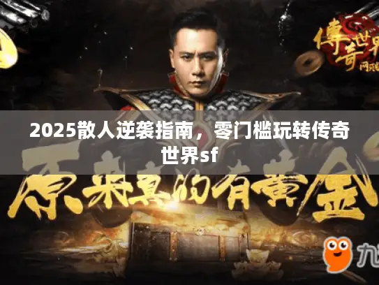 2025散人逆袭指南,零门槛玩转传奇世界sf 2025散人逆袭指南,零门槛玩转传奇世界sf