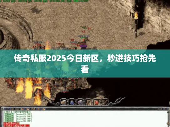传奇私服2025今日新区，秒进技巧抢先看
