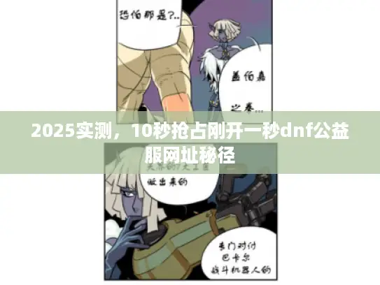 2025实测，10秒抢占刚开一秒dnf公益服网址秘径