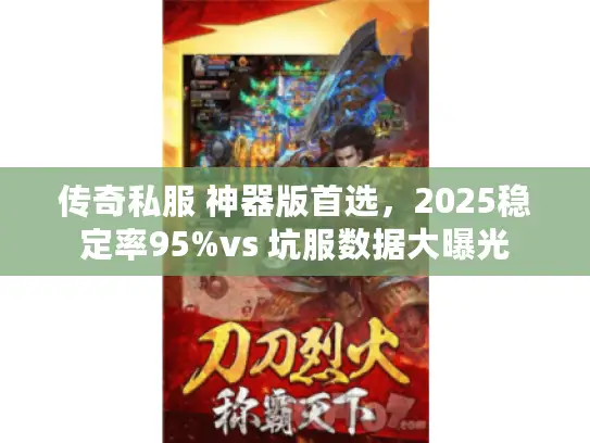 传奇私服 神器版首选，2025稳定率95%vs 坑服数据大曝光