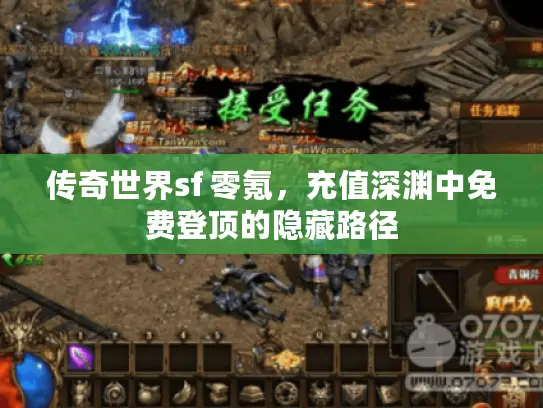 传奇世界sf 零氪,充值深渊中免费登顶的隐藏路径 传奇世界sf 零氪,充值深渊中免费登顶的隐藏路径