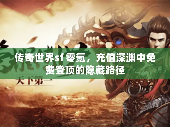 传奇世界sf 零氪,充值深渊中免费登顶的隐藏路径 传奇世界sf 零氪,充值深渊中免费登顶的隐藏路径