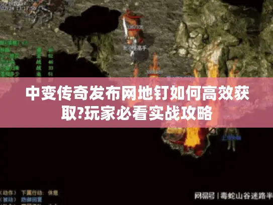 中变传奇发布网地钉如何高效获取?玩家必看实战攻略
