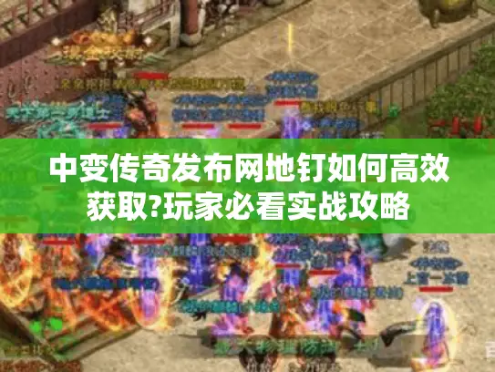 中变传奇发布网地钉如何高效获取?玩家必看实战攻略