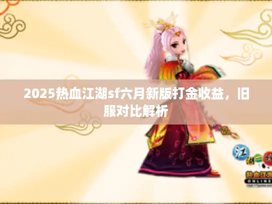 2025热血江湖sf六月新版打金收益，旧服对比解析