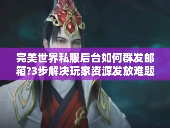 完美世界私服后台如何群发邮箱?3步解决玩家资源发放难题 完美世界私服后台如何群发邮箱?3步解决玩家资源发放难题