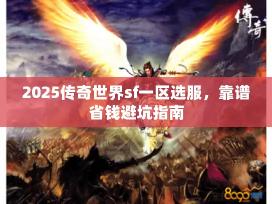 2025传奇世界sf一区选服,靠谱省钱避坑指南 2025传奇世界sf一区选服,靠谱省钱避坑指南