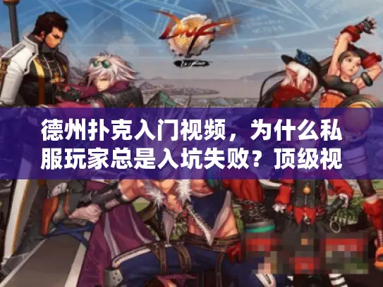 德州扑克入门视频，为什么私服玩家总是入坑失败？顶级视频策略曝光