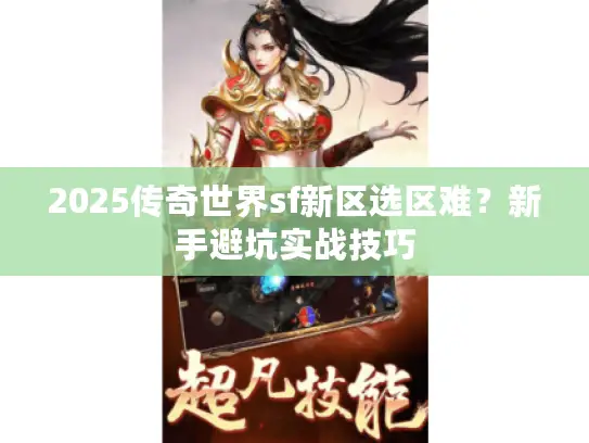 2025传奇世界sf新区选区难？新手避坑实战技巧