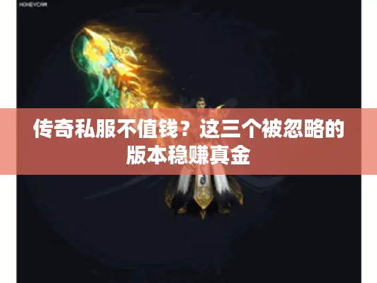 传奇私服不值钱?这三个被忽略的版本稳赚真金 传奇私服不值钱?这三个被忽略的版本稳赚真金