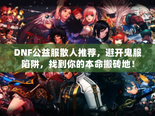 DNF公益服散人推荐,避开鬼服陷阱,找到你的本命搬砖地! DNF公益服散人推荐,避开鬼服陷阱,找到你的本命搬砖地!