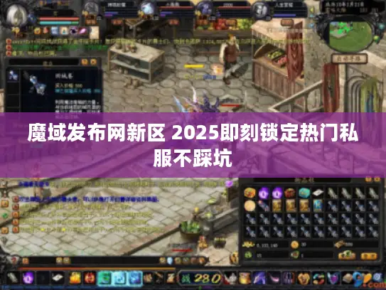 魔域发布网新区 2025即刻锁定热门私服不踩坑