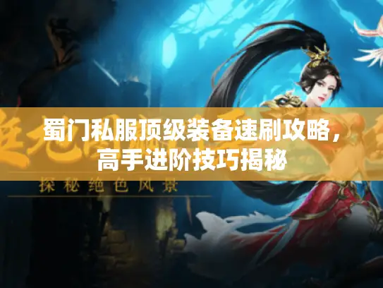 蜀门私服顶级装备速刷攻略，高手进阶技巧揭秘