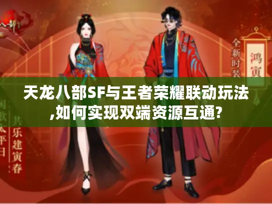 天龙八部SF与王者荣耀联动玩法,如何实现双端资源互通?