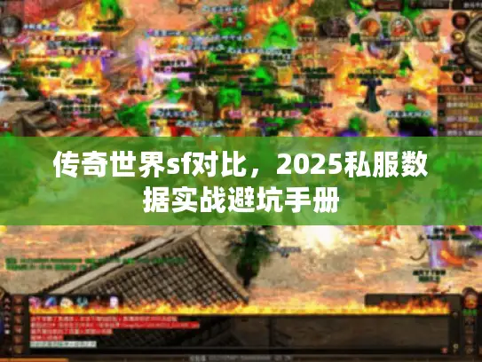 传奇世界sf对比,2025私服数据实战避坑手册 传奇世界sf对比,2025私服数据实战避坑手册
