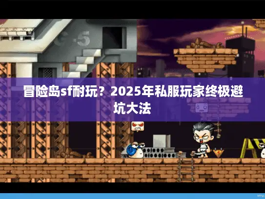 冒险岛sf耐玩？2025年私服玩家终极避坑大法