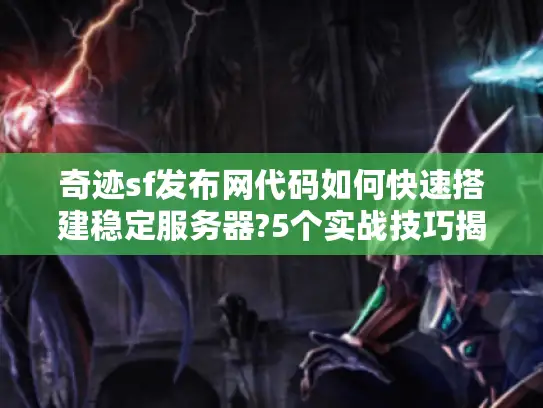 奇迹sf发布网代码如何快速搭建稳定服务器?5个实战技巧揭秘