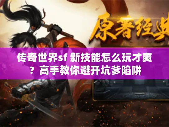 传奇世界sf 新技能怎么玩才爽？高手教你避开坑爹陷阱