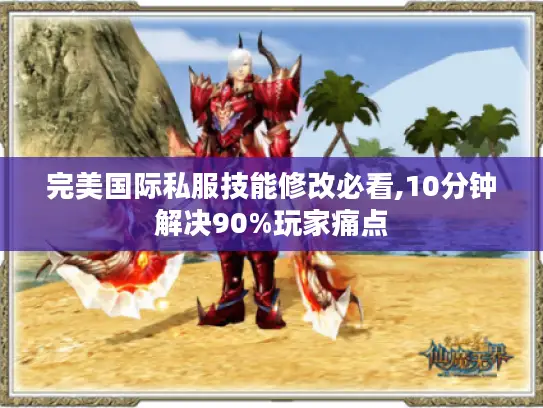 完美国际私服技能修改必看,10分钟解决90%玩家痛点 完美国际私服技能修改必看,10分钟解决90%玩家痛点