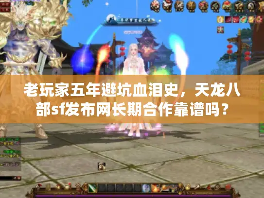 老玩家五年避坑血泪史，天龙八部sf发布网长期合作靠谱吗？