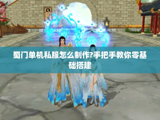 蜀门单机私服怎么制作?手把手教你零基础搭建