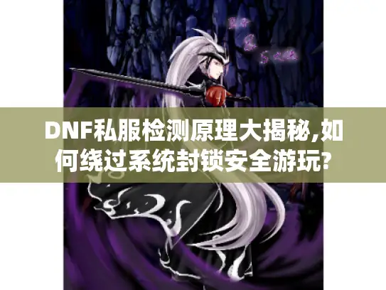 DNF私服检测原理大揭秘,如何绕过系统封锁安全游玩? DNF私服检测原理大揭秘,如何绕过系统封锁安全游玩?