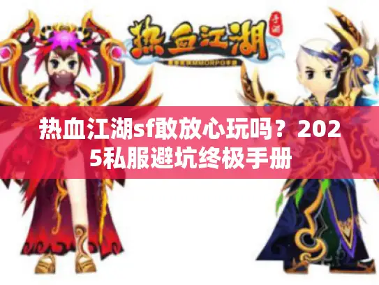 热血江湖sf敢放心玩吗?2025私服避坑终极手册 热血江湖sf敢放心玩吗?2025私服避坑终极手册
