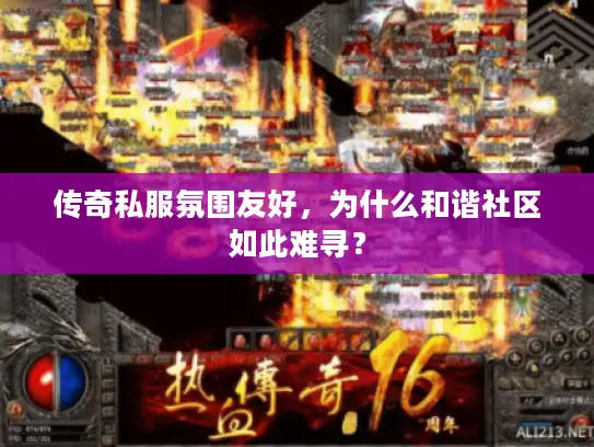 传奇私服氛围友好,为什么和谐社区如此难寻? 传奇私服氛围友好,为什么和谐社区如此难寻?